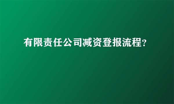 有限责任公司减资登报流程？