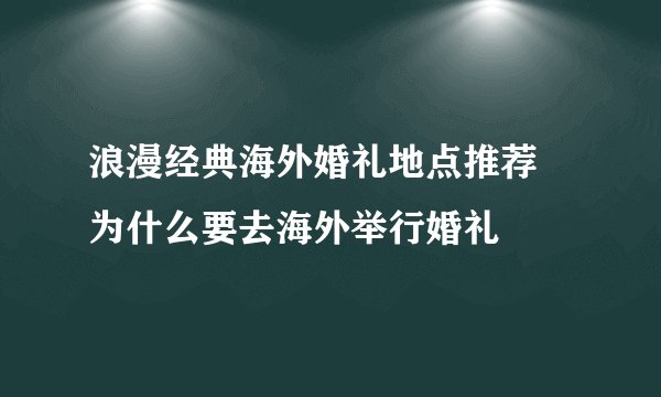 浪漫经典海外婚礼地点推荐 为什么要去海外举行婚礼