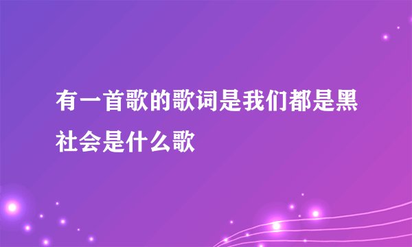 有一首歌的歌词是我们都是黑社会是什么歌