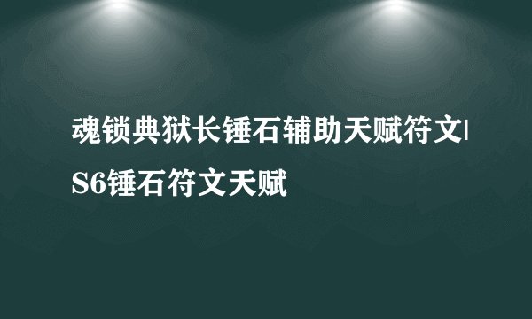 魂锁典狱长锤石辅助天赋符文|S6锤石符文天赋