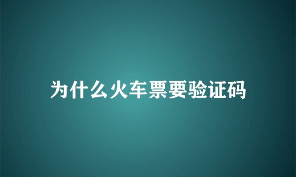 为什么火车票要验证码