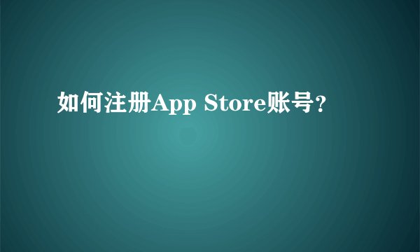 如何注册App Store账号？