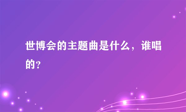 世博会的主题曲是什么，谁唱的？