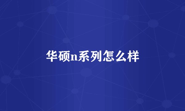 华硕n系列怎么样