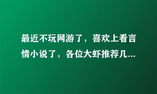 最近不玩网游了，喜欢上看言情小说了，各位大虾推荐几本好看的吧！嘿嘿嘿！！
