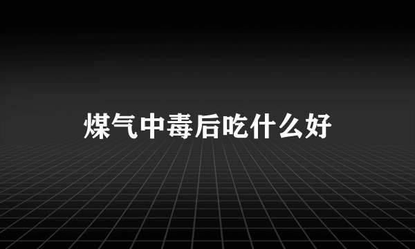 煤气中毒后吃什么好