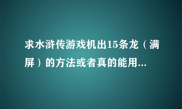 求水浒传游戏机出15条龙（满屏）的方法或者真的能用的遥控器