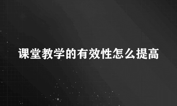课堂教学的有效性怎么提高