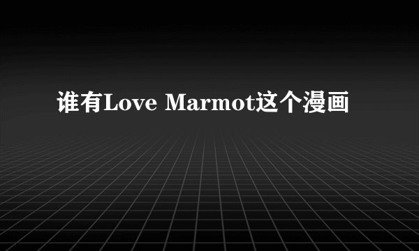 谁有Love Marmot这个漫画