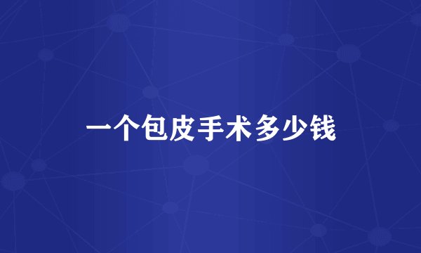 一个包皮手术多少钱