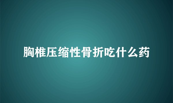 胸椎压缩性骨折吃什么药