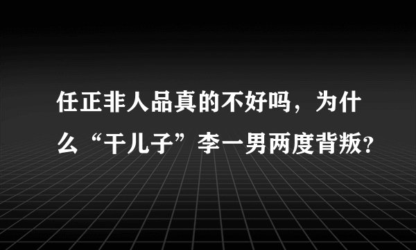 任正非人品真的不好吗，为什么“干儿子”李一男两度背叛？