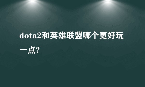 dota2和英雄联盟哪个更好玩一点?
