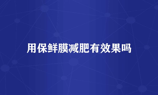用保鲜膜减肥有效果吗