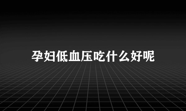 孕妇低血压吃什么好呢