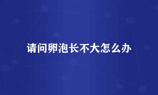 请问卵泡长不大怎么办