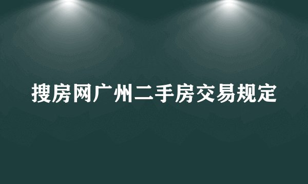 搜房网广州二手房交易规定