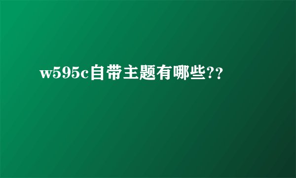 w595c自带主题有哪些?？