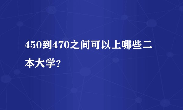 450到470之间可以上哪些二本大学？