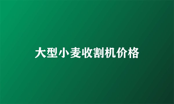 大型小麦收割机价格