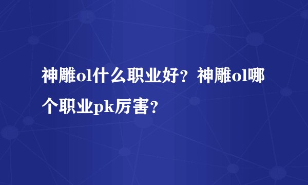 神雕ol什么职业好？神雕ol哪个职业pk厉害？