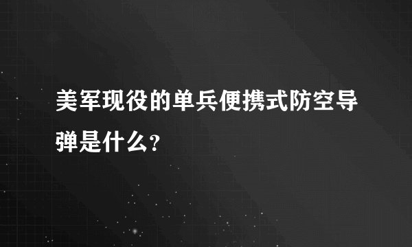 美军现役的单兵便携式防空导弹是什么？