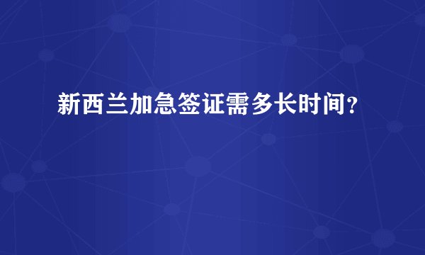 新西兰加急签证需多长时间?