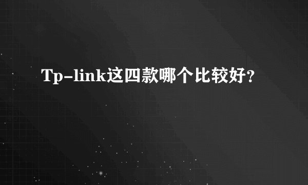 Tp-link这四款哪个比较好？
