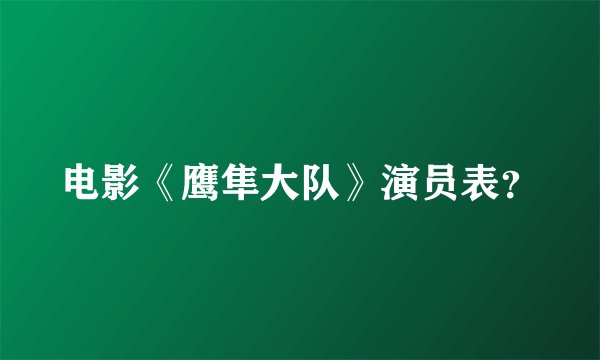 电影《鹰隼大队》演员表？