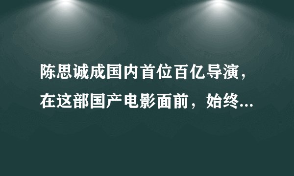 陈思诚成国内首位百亿导演，在这部国产电影面前，始终要俯首称臣