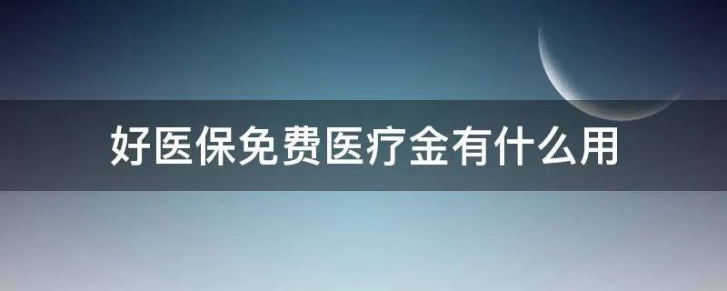 好医保免费医疗金有什么用