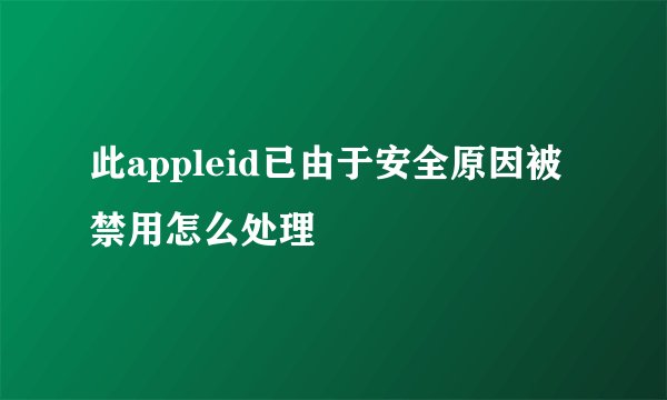 此appleid已由于安全原因被禁用怎么处理
