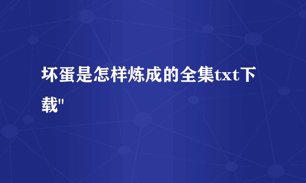 坏蛋是怎样炼成的全集txt下载
