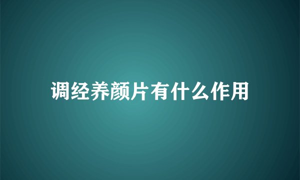 调经养颜片有什么作用
