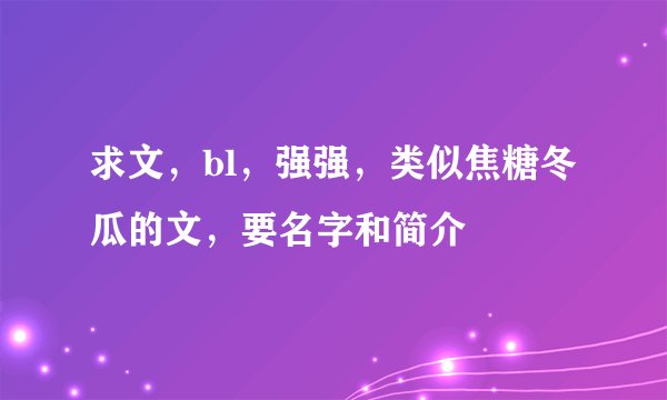 求文，bl，强强，类似焦糖冬瓜的文，要名字和简介
