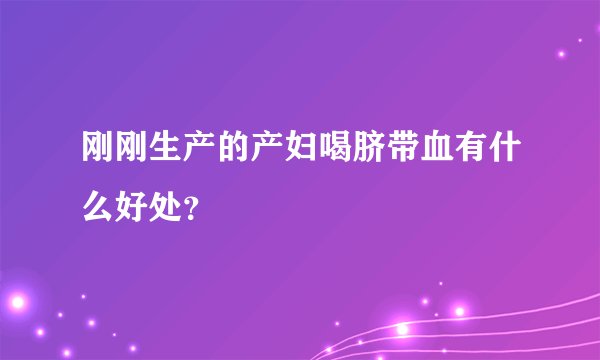 刚刚生产的产妇喝脐带血有什么好处？