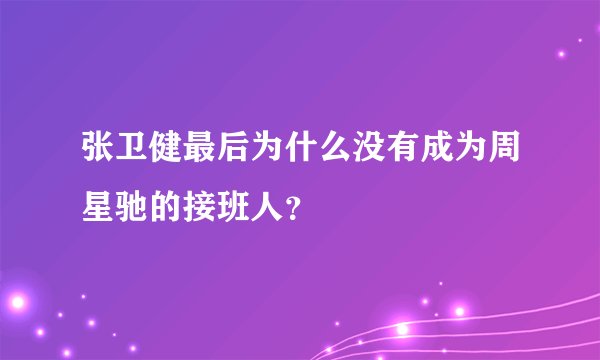 张卫健最后为什么没有成为周星驰的接班人？