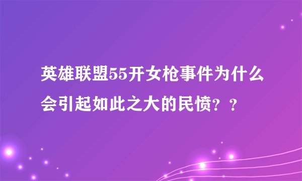 英雄联盟55开女枪事件为什么会引起如此之大的民愤？？