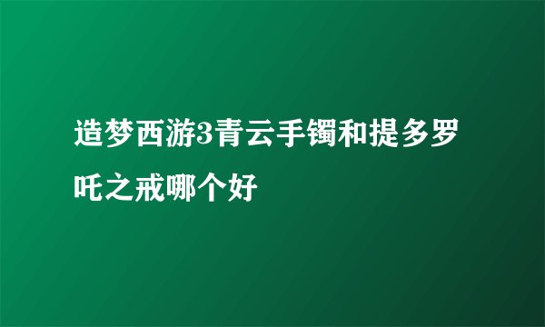 造梦西游3青云手镯和提多罗吒之戒哪个好