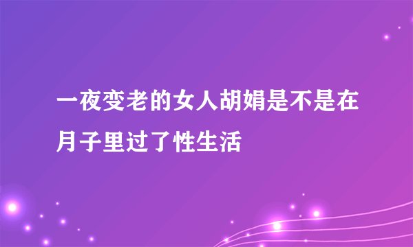 一夜变老的女人胡娟是不是在月子里过了性生活