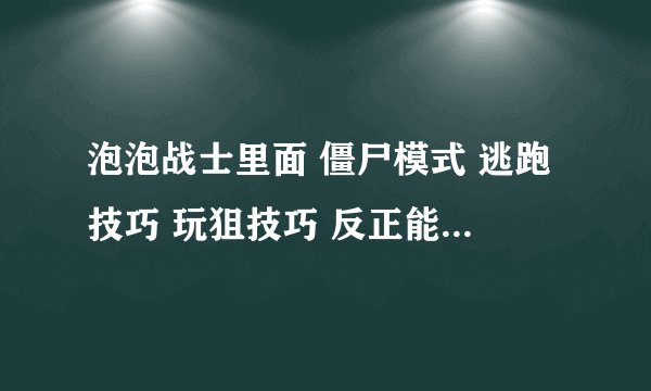 泡泡战士里面 僵尸模式 逃跑技巧 玩狙技巧 反正能用的的 告诉我越多越好