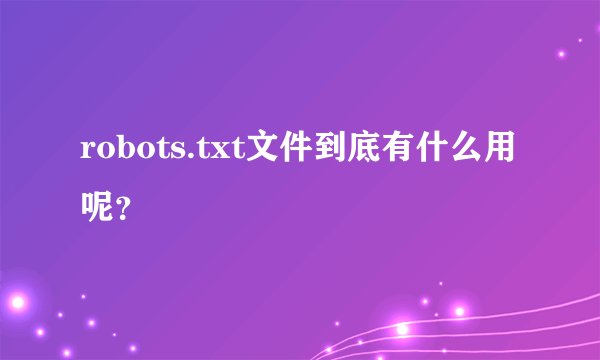 robots.txt文件到底有什么用呢？