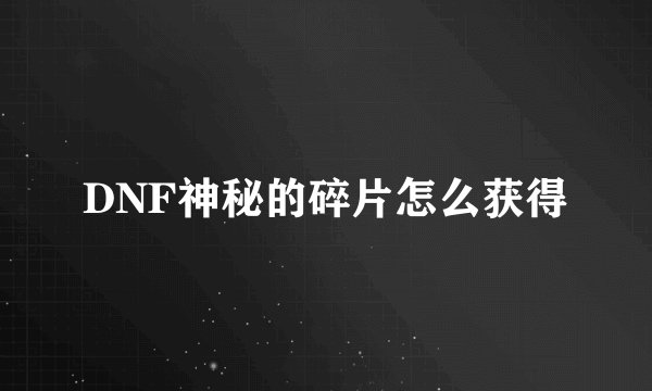 DNF神秘的碎片怎么获得