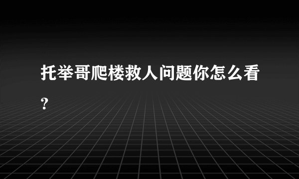托举哥爬楼救人问题你怎么看？