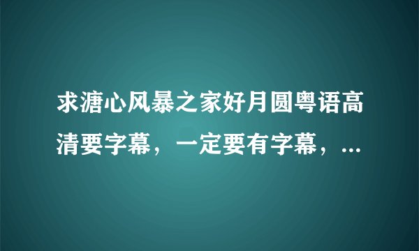 求溏心风暴之家好月圆粤语高清要字幕，一定要有字幕，百度云盘