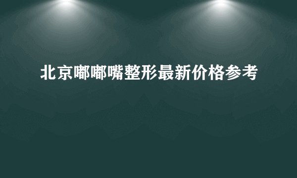 北京嘟嘟嘴整形最新价格参考