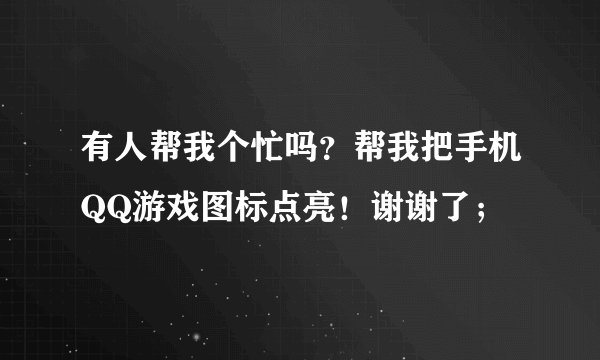 有人帮我个忙吗？帮我把手机QQ游戏图标点亮！谢谢了；