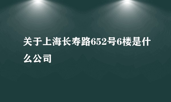 关于上海长寿路652号6楼是什么公司