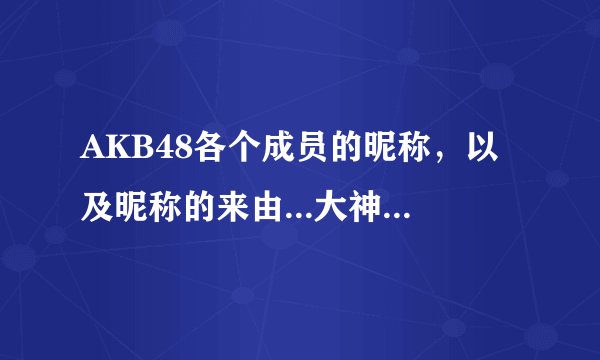 AKB48各个成员的昵称，以及昵称的来由...大神们帮帮忙