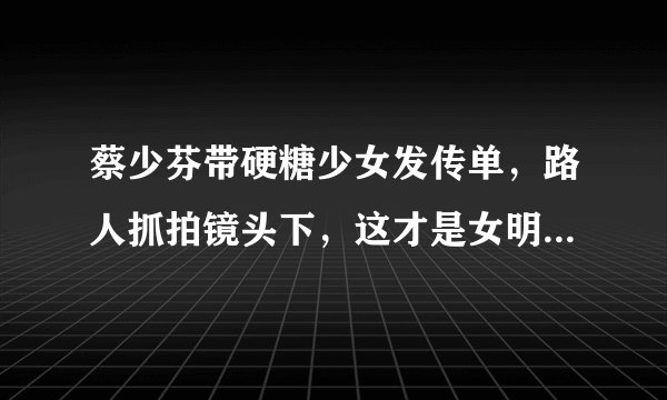 蔡少芬带硬糖少女发传单，路人抓拍镜头下，这才是女明星真实颜值